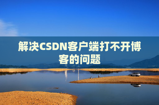 解决CSDN客户端打不开博客的问题